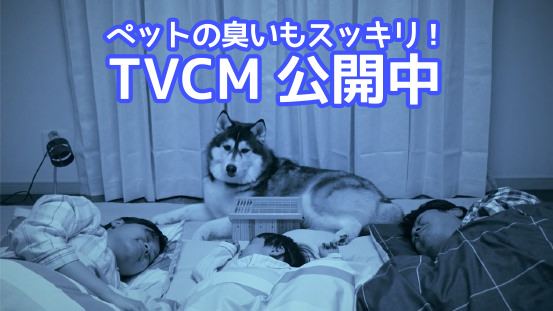 ペットの臭いもスッキリ！　TVCM公開中